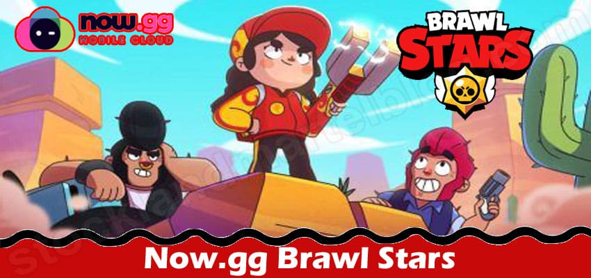 Gaming Tips Now.gg Brawl Stars