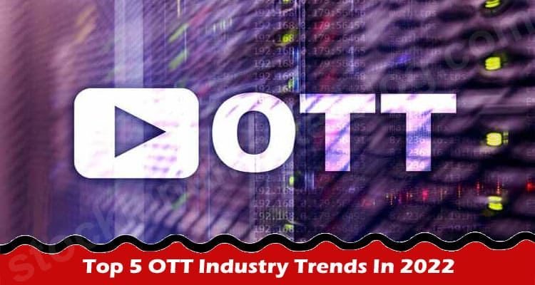 Top 5 OTT Industry Trends In 2022 – What’s Inside?