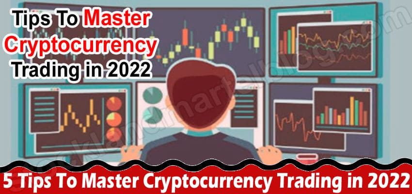 5 Tips To Master Cryptocurrency Trading in 2022