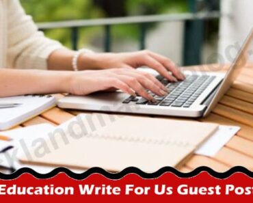 Education Write For Us Guest Post – Know More About Us!