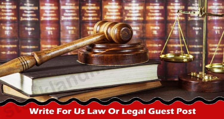 Write For Us Law Or Legal Guest Post – Read Instructions