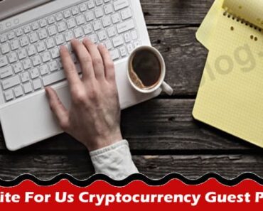 Write For Us Cryptocurrency Guest Post – Guidelines!