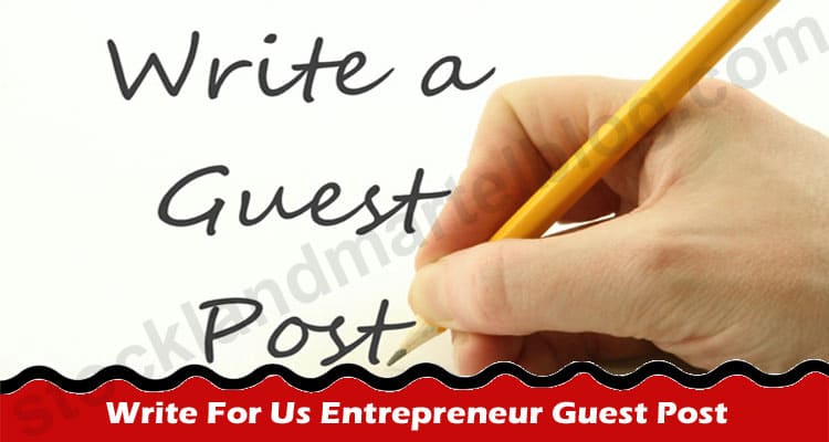 Write For Us Entrepreneur Guest Post – Read Instructions