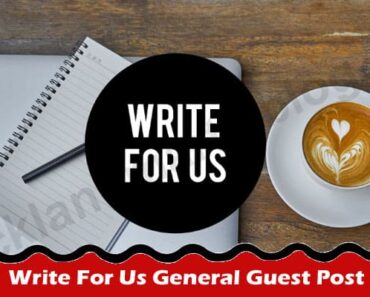 Write For Us General Guest Post – Know Our Guidelines!