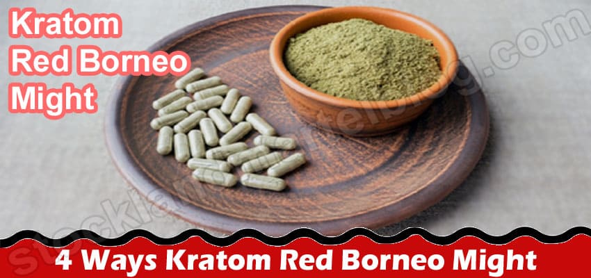 4 Ways Kratom Red Borneo Might Help You Unwind