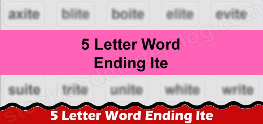 5 Letter Word Ending Ite (June) All Essential Details!