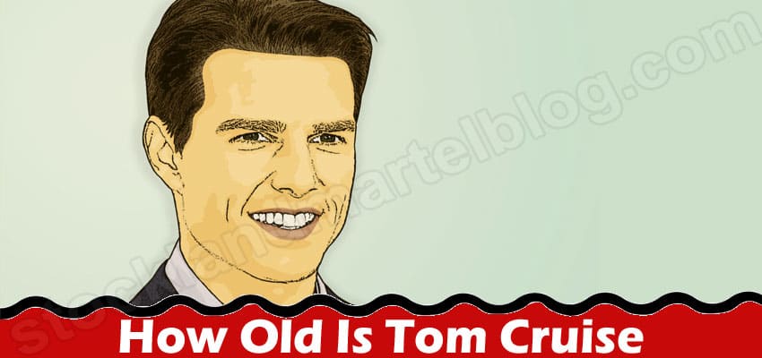 How Old Is Tom Cruise (June 2022) Get The Answer Here!