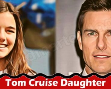 Tom Cruise Daughter {June 2022} Know Her Lifestyle!