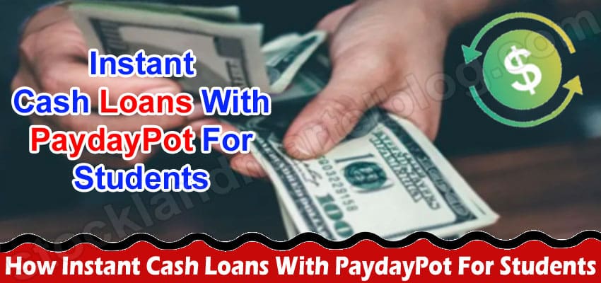 How Instant Cash Loans With PaydayPot For Students Affect Their Financial Situation for School