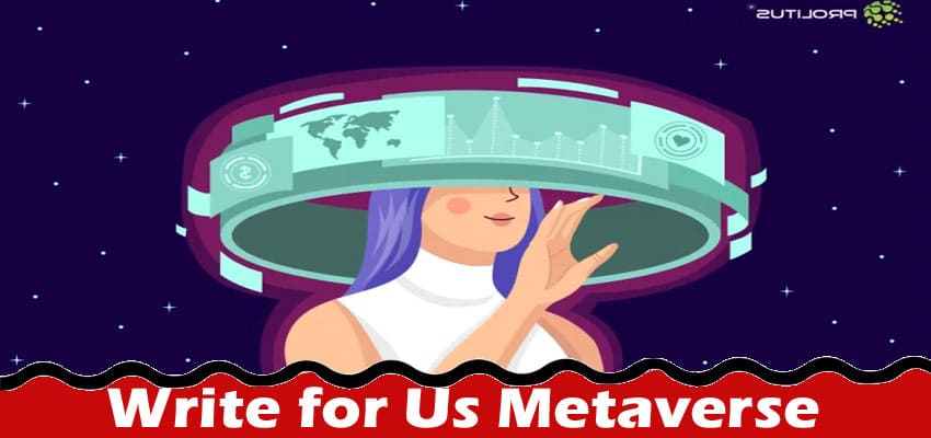 Write for Us Metaverse – Know Our Working Criteria!