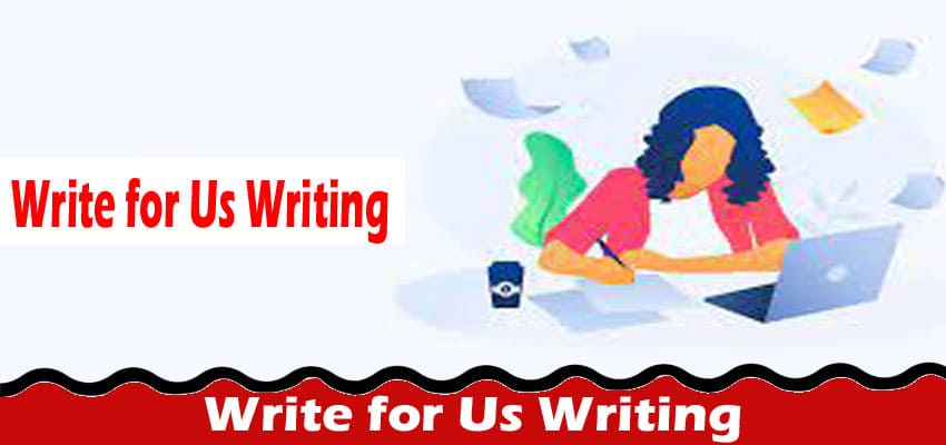 Write for Us Writing – Read Complete Guidelines Here!