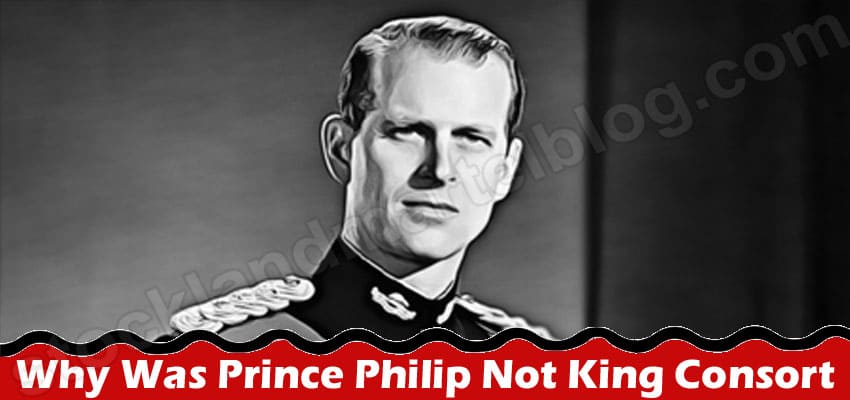Why Was Prince Philip Not King Consort – Why He Was Not Grant As A King By Queen Elizabeth?