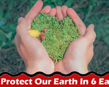 General Information How To Protect Our Earth In 6 Easy Ways