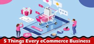 5 Things Every eCommerce Business Needs To Know