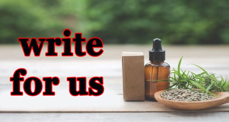 CBD Write for Us Guest Post: Why Not Get Ready To Submit Guest Post!