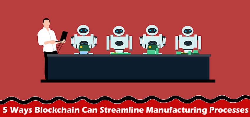 5 Ways Blockchain Can Streamline Manufacturing Processes