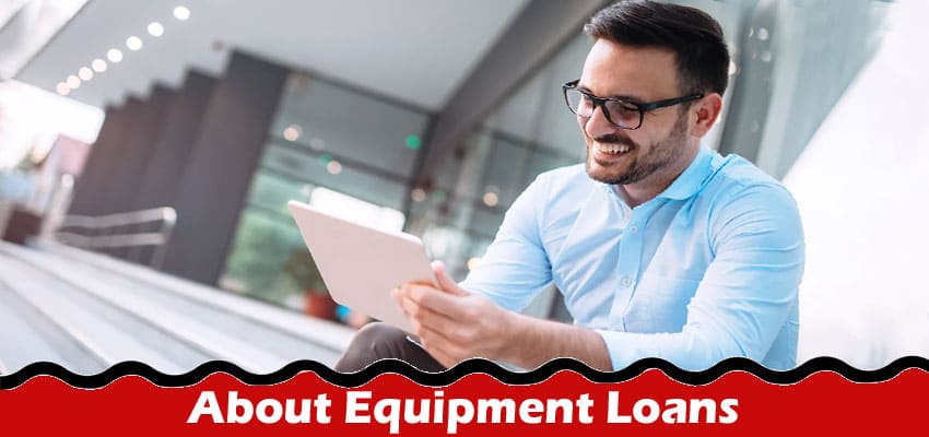 Comlplete Information About Equipment Loans - Types, Terms, and Eligibility