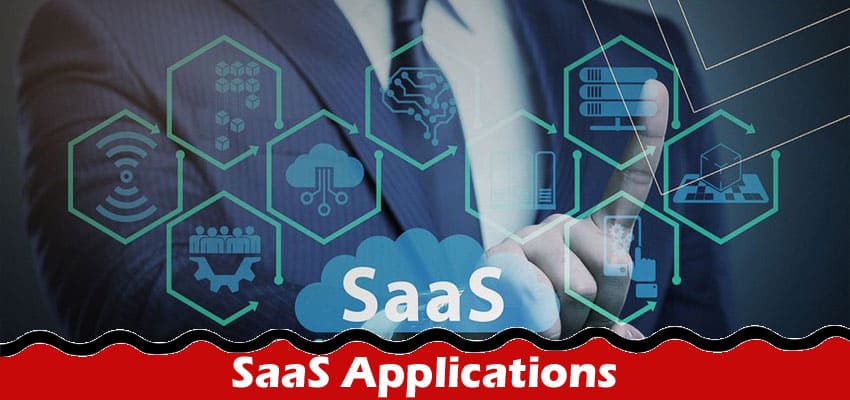 The Advantages of SaaS Applications Why You Should Consider It for Your Business