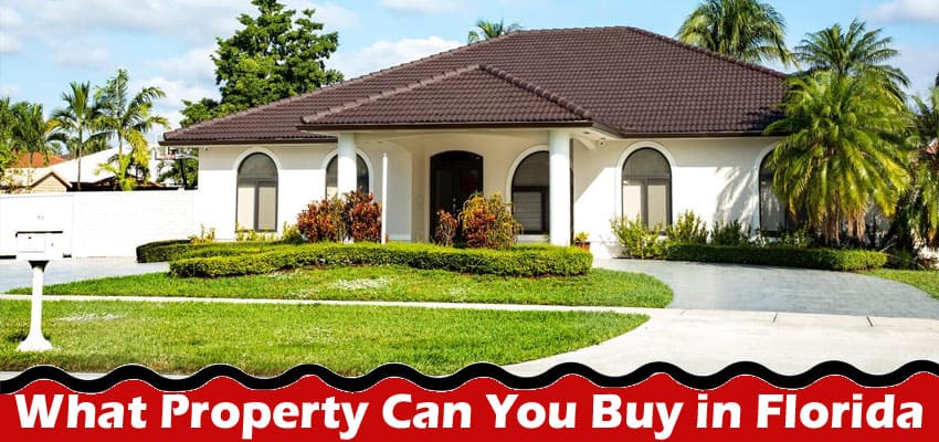 Complete Information About What Property Can You Buy in Florida