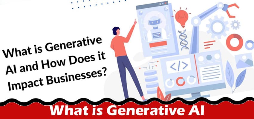 What is Generative AI and How Does it Impact Businesses?