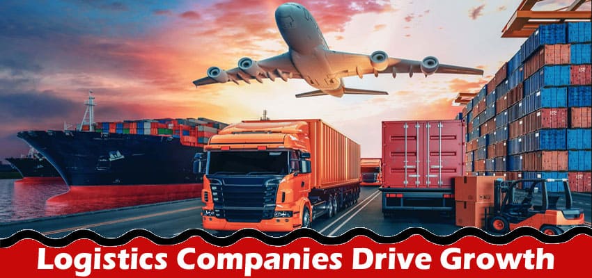 How Logistics Companies Drive Growth and Profitability for Businesses