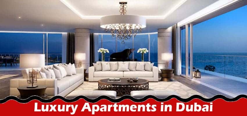 Embracing Opulence: Luxury Apartments in Dubai