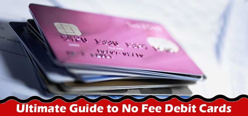 The Ultimate Guide to No Fee Debit Cards: What You Need to Know