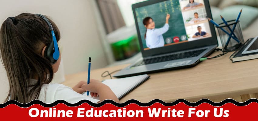 Online Education Write For Us – Rules and Guidelines of 2023!