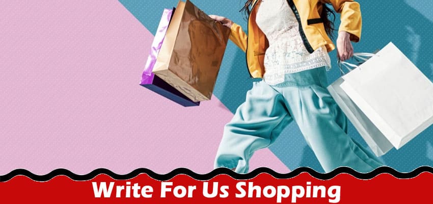 Write For Us Shopping – Know Latest 2023 Rules!
