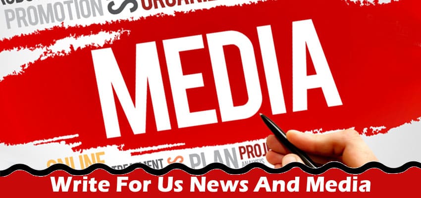 Write For Us News And Media – Check Full Guidelines