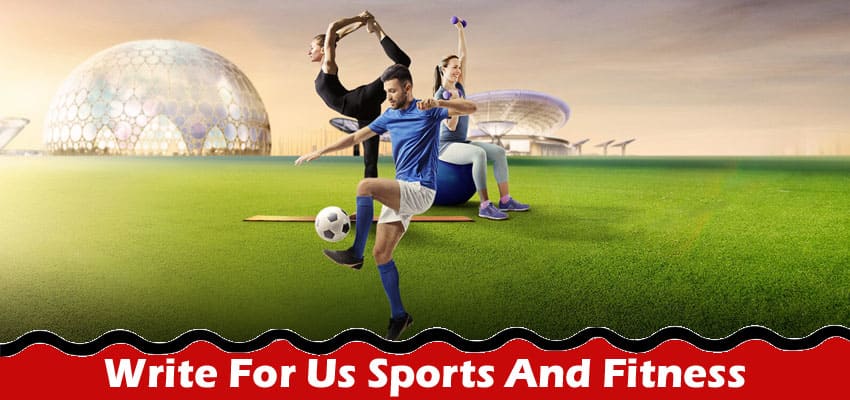 Write For Us Sports And Fitness – Check Full Guideline