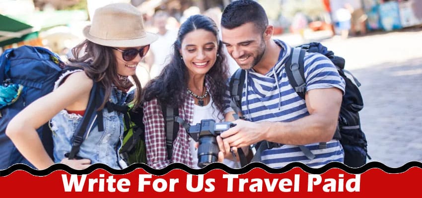 Write For Us Travel Paid – Check And Follow Instruction