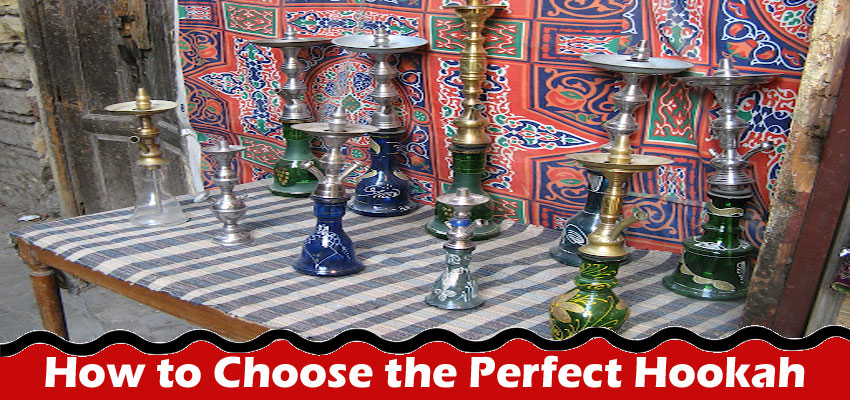 A Guide to How to Choose the Perfect Hookah