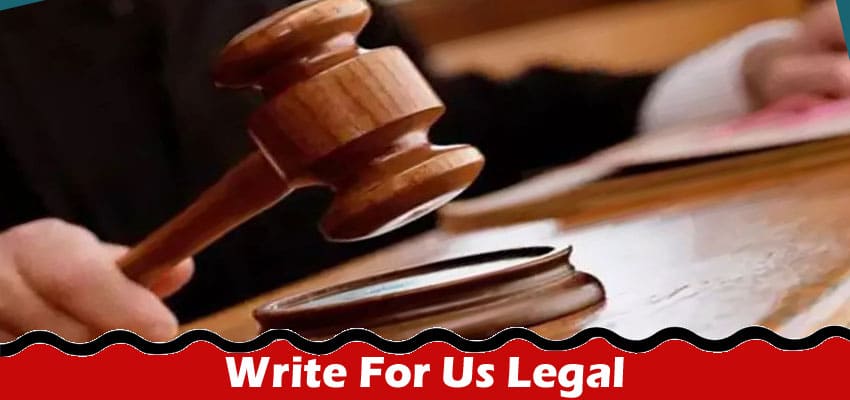 Write For Us Legal – Explore Full Instruction Here!