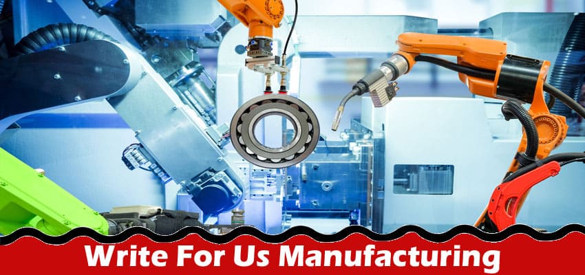 Write For Us Manufacturing – Read Latest Rules 2023!