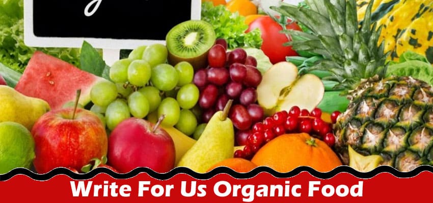 Write For Us Organic Food – Best Writing Chance Of 2023!