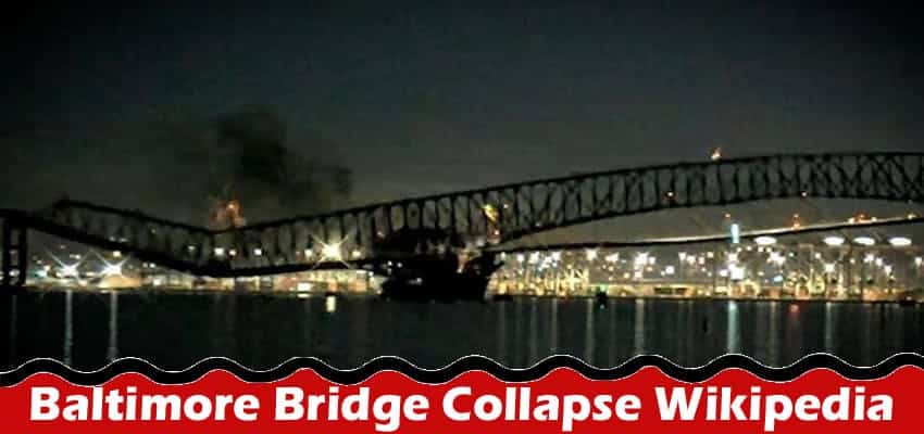 Baltimore Bridge Collapse Wikipedia: Incident Video Related Details & Death Toll