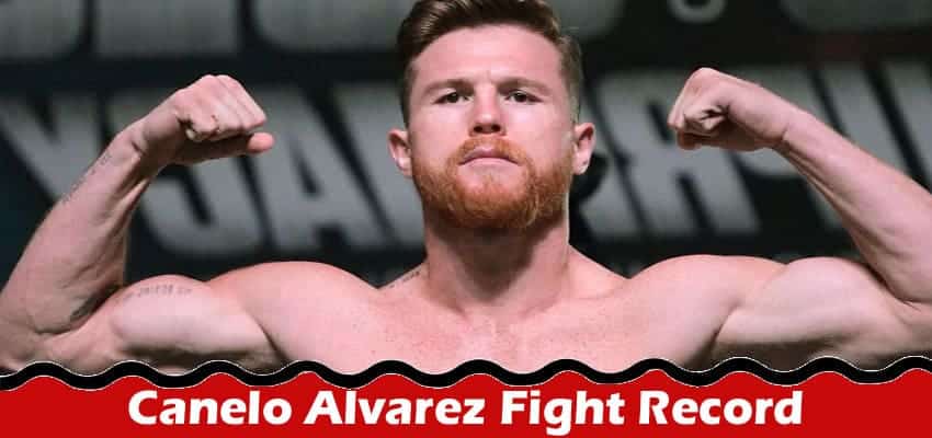 Canelo Alvarez Fight Record: Let’s Know More!