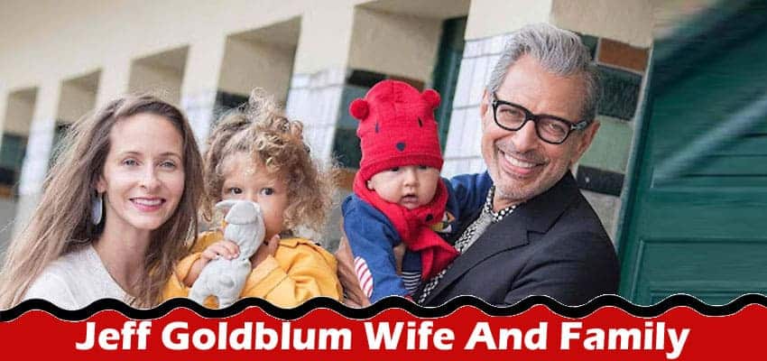 Latest News Jeff Goldblum Wife And Family
