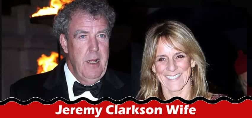 Latest News Jeremy Clarkson Wife