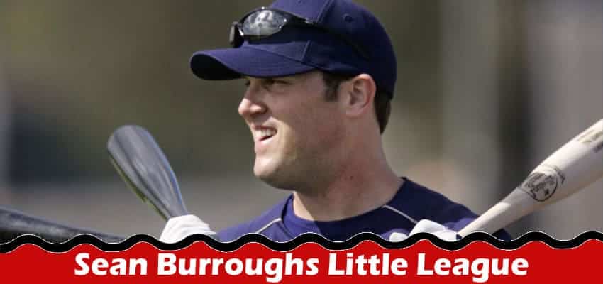 Sean Burroughs Little League 2024. Lets Know Here Details!